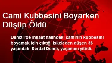 Denizli'de Cami Kubbesini Boyarken Düşüp Öldü