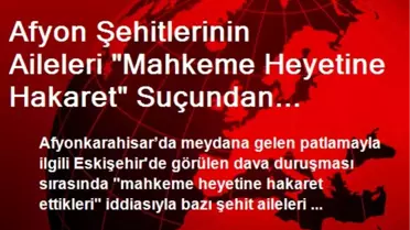 Afyon Şehitlerinin Aileleri 'Mahkeme Heyetine Hakaret' Suçundan Yargılanıyor