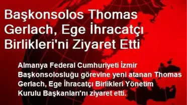 Başkonsolos Gerlach, Ege İhracatçı Birliklerini Ziyaret Etti