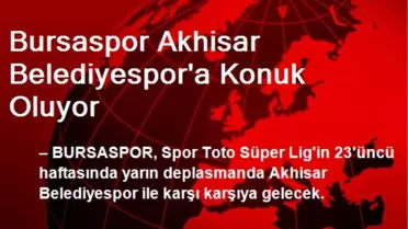 Bursaspor Akhisar Belediyespor'a Konuk Oluyor
