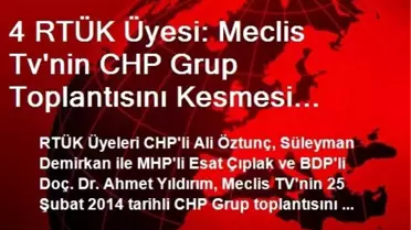 4 RTÜK Üyesi: Meclis Tv'nin CHP Grup Toplantısını Kesmesi Meclis Tv Yönetmeliğine ve RTÜK Kanununa...