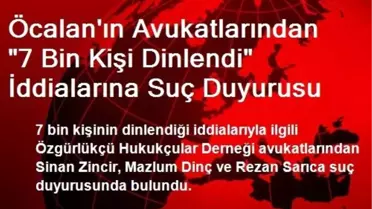 Öcalan'ın Avukatlarından '7 Bin Kişi Dinlendi' İddialarına Suç Duyurusu