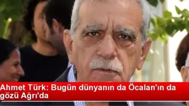 Ahmet Türk: Bugün Dünyanın Gözü Ağrı'da