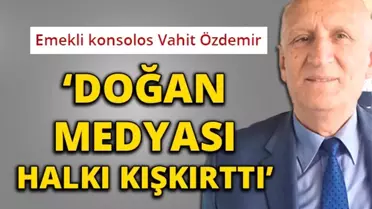 Emekli Konsolos Vahit Özdemir: 'Doğan Medyası Halkı Kışkırttı'