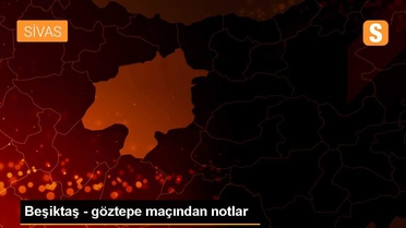 Beşiktaş - göztepe maçından notlar