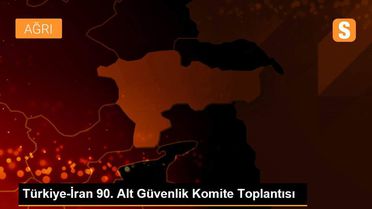 Türkiye-İran 90. Alt Güvenlik Komite Toplantısı
