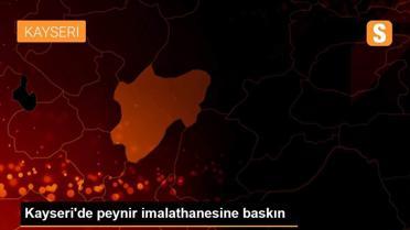 Kayseri'de peynir imalathanesine baskın