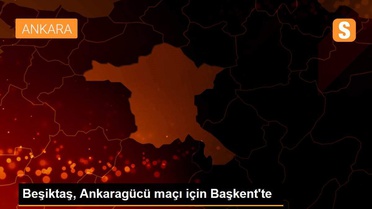 Beşiktaş, Ankaragücü maçı için Başkent'te