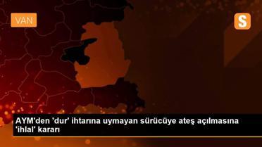 AYM'den 'dur' ihtarına uymayan sürücüye ateş açılmasına 'ihlal' kararı