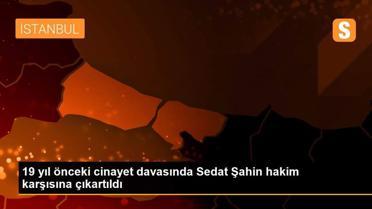 19 yıl önceki cinayet davasında Sedat Şahin hakim karşısına çıkartıldı