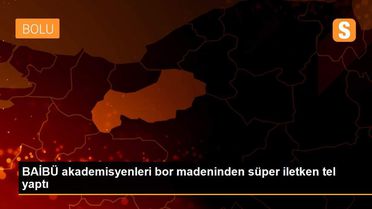 BAİBÜ akademisyenleri bor madeninden süper iletken tel yaptı