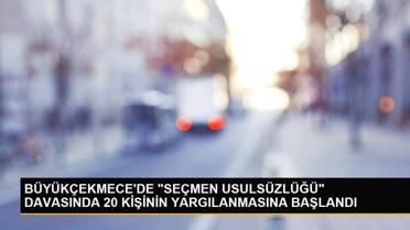 BÜYÜKÇEKMECE'DE 'SEÇMEN USULSÜZLÜĞÜ' DAVASINDA 20 KİŞİNİN YARGILANMASINA BAŞLANDI