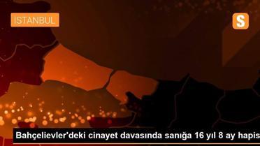 Bahçelievler'deki cinayet davasında sanığa 16 yıl 8 ay hapis