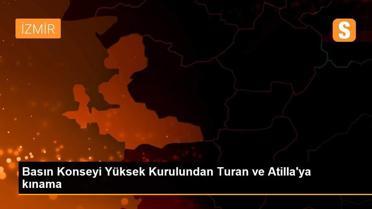 Basın Konseyi Yüksek Kurulundan Turan ve Atilla'ya kınama