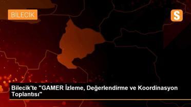 Bilecik'te 'GAMER İzleme, Değerlendirme ve Koordinasyon Toplantısı'