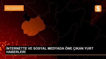 İNTERNETTE VE SOSYAL MEDYADA ÖNE ÇIKAN YURT HABERLERİ