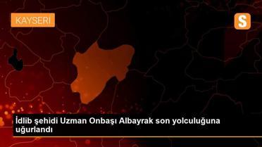 İdlib şehidi Uzman Onbaşı Albayrak son yolculuğuna uğurlandı