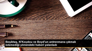Beşiktaş, N'Koudou ve Boyd'un antrenmana çıkmak istemediği yönündeki haberi yalanladı
