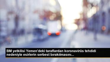 BM yetkilisi Yemen'deki taraflardan koronavirüs tehdidi nedeniyle esirlerin serbest bırakılmasını...