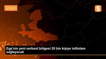 Ege'nin yeni serbest bölgesi 20 bin kişiye istihdam sağlayacak