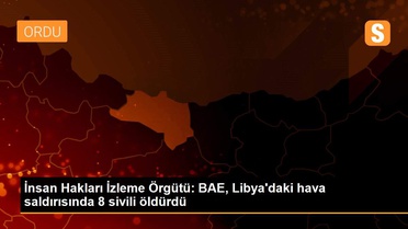 İnsan Hakları İzleme Örgütü: BAE, Libya'daki hava saldırısında 8 sivili öldürdü