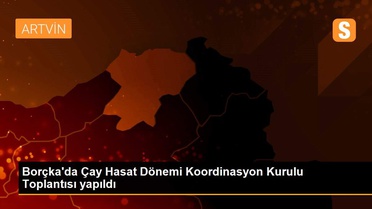 Borçka'da Çay Hasat Dönemi Koordinasyon Kurulu Toplantısı yapıldı