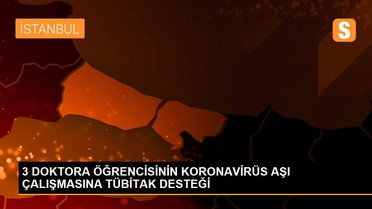 3 DOKTORA ÖĞRENCİSİNİN KORONAVİRÜS AŞI ÇALIŞMASINA TÜBİTAK DESTEĞİ