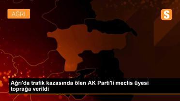 Ağrı'da trafik kazasında ölen AK Parti'li meclis üyesi toprağa verildi