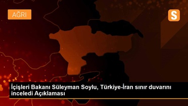 İçişleri Bakanı Süleyman Soylu, Türkiye-İran sınır duvarını inceledi Açıklaması