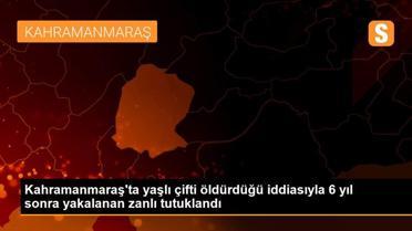 Kahramanmaraş'ta yaşlı çifti öldürdüğü iddiasıyla 6 yıl sonra yakalanan zanlı tutuklandı