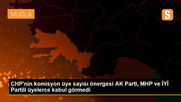 CHP'nin komisyon üye sayısı önergesi AK Parti, MHP ve İYİ Partili üyelerce kabul görmedi