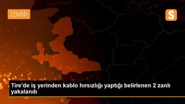 Tire'de iş yerinden kablo hırsızlığı yaptığı belirlenen 2 zanlı yakalandı