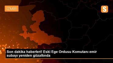 Son dakika haberleri! Eski Ege Ordusu Komutanı emir subayı yeniden gözaltında