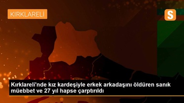 Kırklareli'nde kız kardeşiyle erkek arkadaşını öldüren sanık müebbet ve 27 yıl hapse çarptırıldı