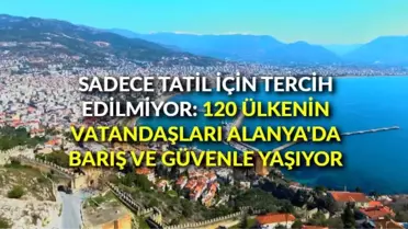 Sadece tatil için tercih edilmiyor: 120 ülkenin vatandaşları Alanya'da barış ve güven içerisinde yaşıyor