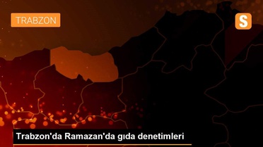Trabzon'da Ramazan'da gıda denetimleri