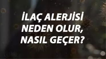 İlaç Alerjisi Nedir, Neden Olur ve Nasıl Geçer? İlaç Alerjisi Belirtileri ve Tedavisi Hakkında Bilgi