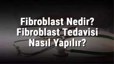 Fibroblast Nedir? Fibroblast Tedavisi Nasıl Yapılır?