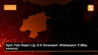 Spor Toto Süper Lig: D.G Sivasspor: 4Hatayspor: 0 (Maç sonucu)