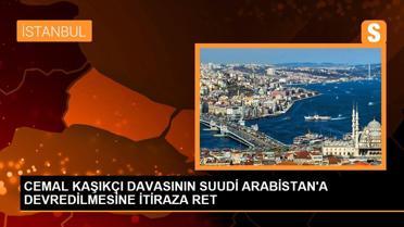 Cemal Kaşıkçı davasının Suudi Arabistan'a devredilmesine itiraza ret