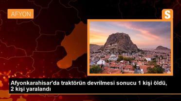 Afyonkarahisar'da traktörün devrilmesi sonucu 1 kişi öldü, 2 kişi yaralandı
