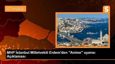 MHP İstanbul Milletvekili Erdem'den 'Anime' uyarısı Açıklaması