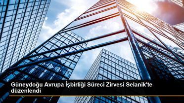 Güneydoğu Avrupa İşbirliği Süreci Zirvesi Selanik'te düzenlendi