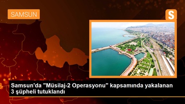 Samsun'da 'Müsilaj-2 Operasyonu' kapsamında yakalanan 3 şüpheli tutuklandı