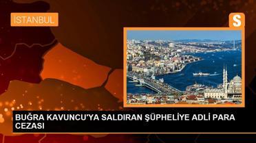BUĞRA KAVUNCU'YA SALDIRAN ŞÜPHELİYE ADLİ PARA CEZASI