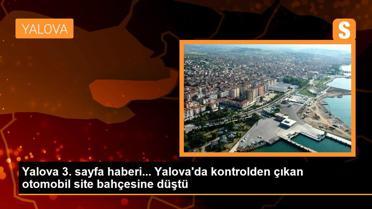 Yalova 3. sayfa haberi... Yalova'da kontrolden çıkan otomobil site bahçesine düştü