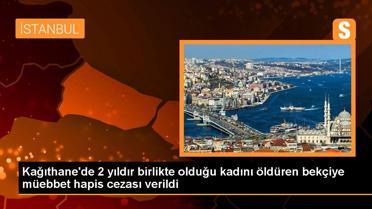 Kağıthane'de 2 yıldır birlikte olduğu kadını öldüren bekçiye müebbet hapis cezası verildi