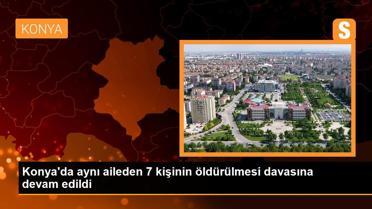 Konya'da aynı aileden 7 kişinin öldürülmesi davasına devam edildi