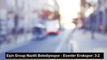 Eşin Group Nazilli Belediyespor - Esenler Erokspor: 3-2