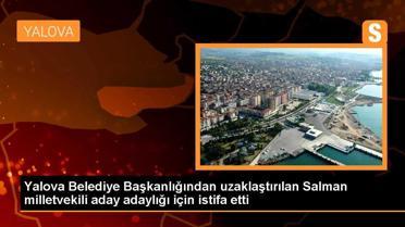 Yalova Belediye Başkanlığından uzaklaştırılan Salman milletvekili aday adaylığı için istifa etti